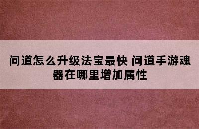 问道怎么升级法宝最快 问道手游魂器在哪里增加属性